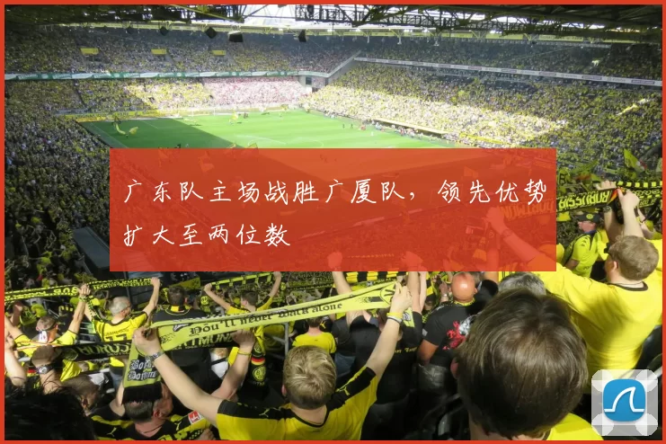 广东队主场战胜广厦队，领先优势扩大至两位数