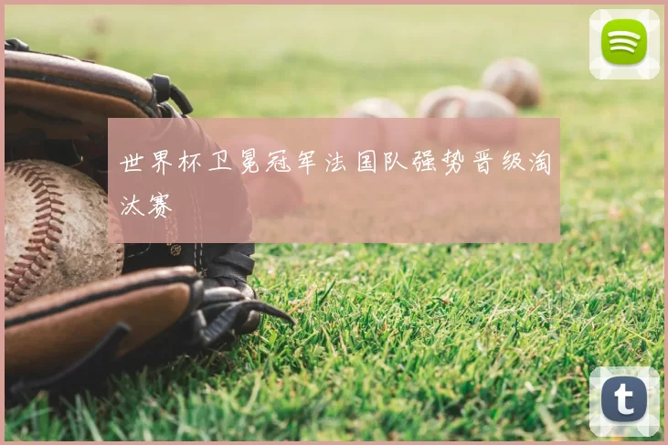 世界杯卫冕冠军法国队强势晋级淘汰赛