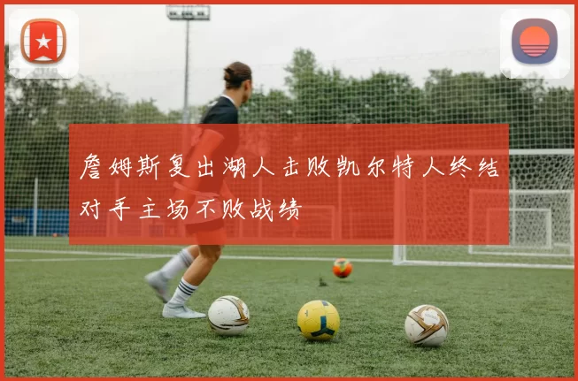 詹姆斯复出湖人击败凯尔特人终结对手主场不败战绩