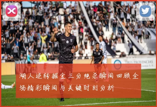 湖人逆转掘金三分绝杀瞬间回顾全场精彩瞬间与关键时刻分析