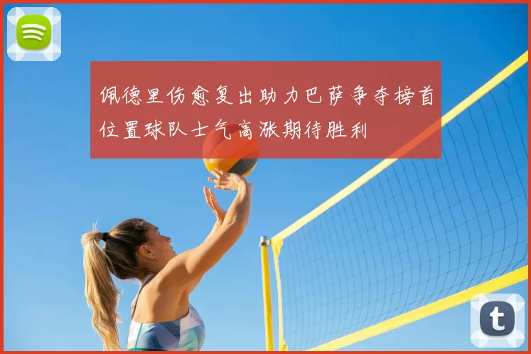佩德里伤愈复出助力巴萨争夺榜首位置球队士气高涨期待胜利