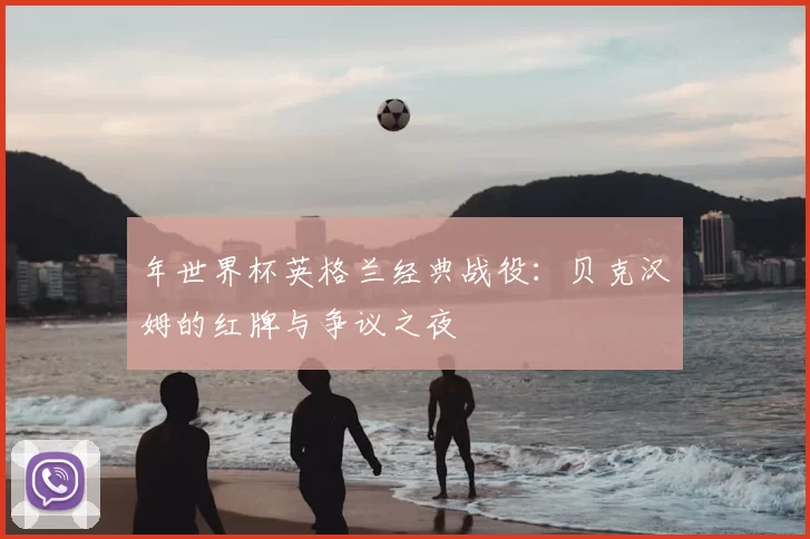 年世界杯英格兰经典战役:贝克汉姆的红牌与争议之夜