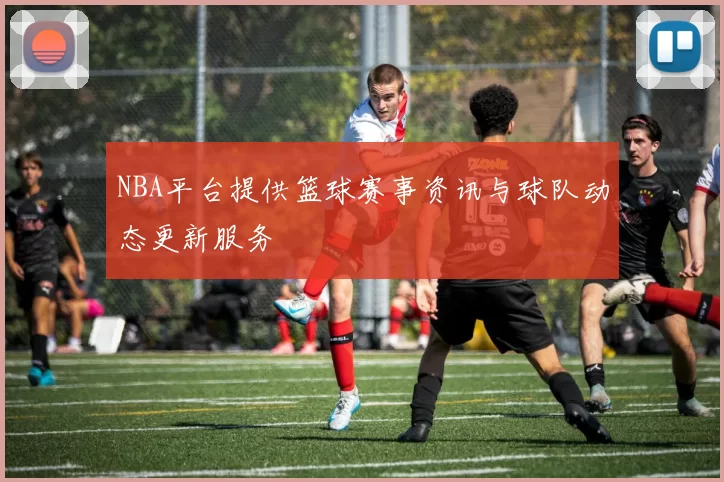 NBA平台提供篮球赛事资讯与球队动态更新服务