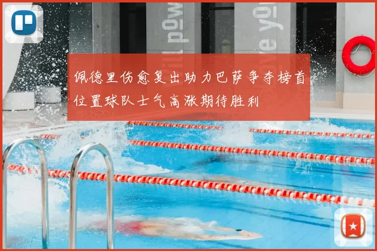佩德里伤愈复出助力巴萨争夺榜首位置球队士气高涨期待胜利