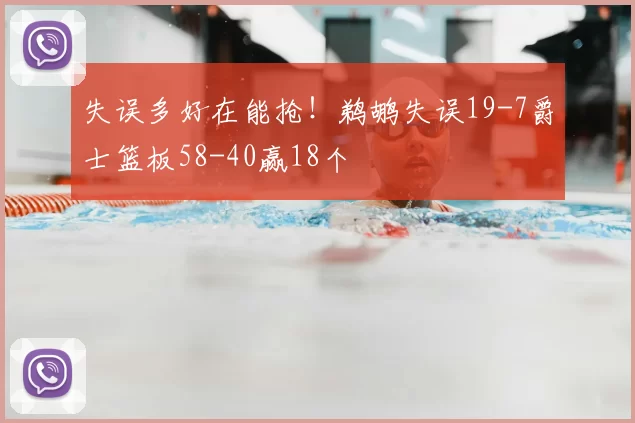 失误多好在能抢!鹈鹕失误19-7爵士篮板58-40赢18个