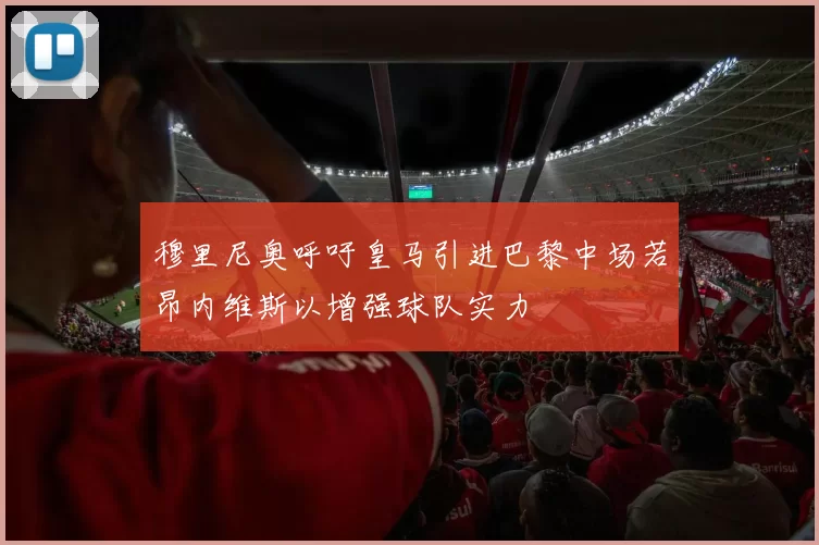 穆里尼奥呼吁皇马引进巴黎中场若昂内维斯以增强球队实力