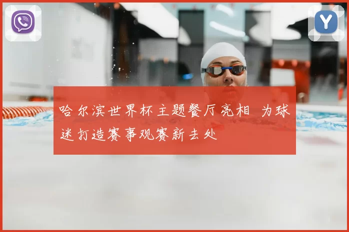 哈尔滨世界杯主题餐厅亮相 为球迷打造赛事观赛新去处