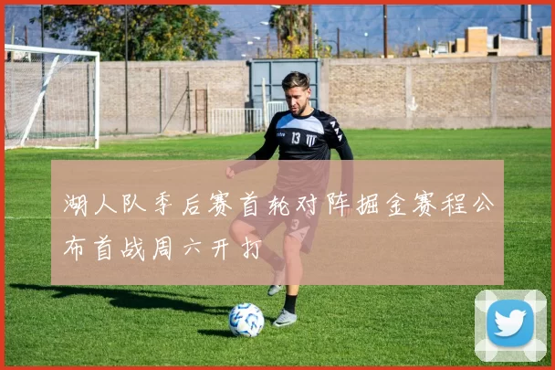 湖人队季后赛首轮对阵掘金赛程公布首战周六开打
