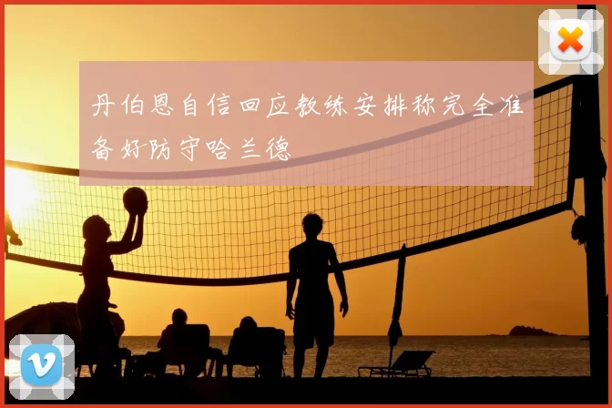 丹伯恩自信回应教练安排称完全准备好防守哈兰德