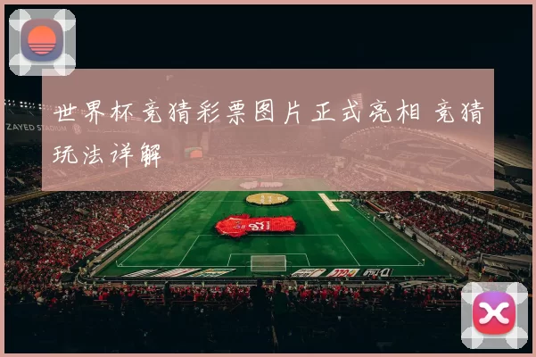 世界杯竞猜彩票图片正式亮相 竞猜玩法详解