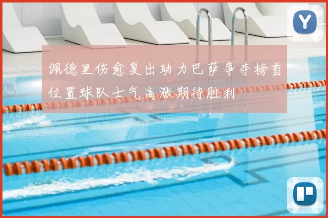 佩德里伤愈复出助力巴萨争夺榜首位置球队士气高涨期待胜利