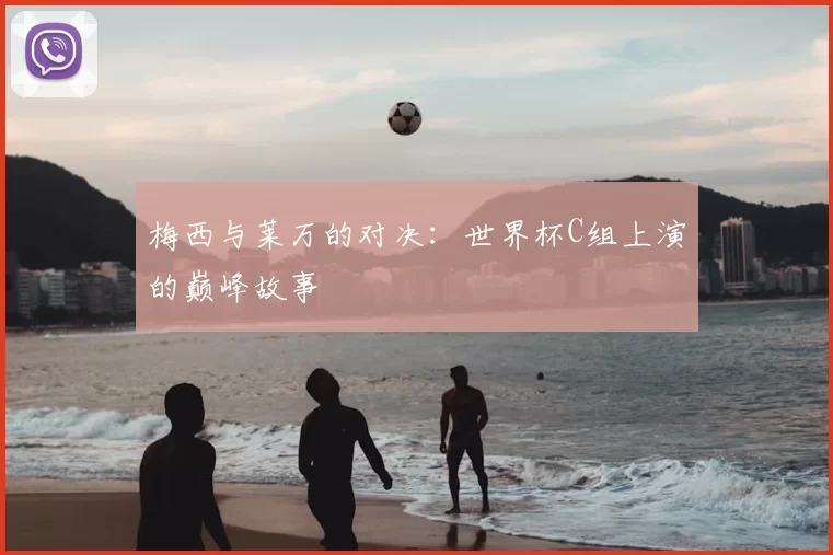 梅西与莱万的对决:世界杯C组上演的巅峰故事