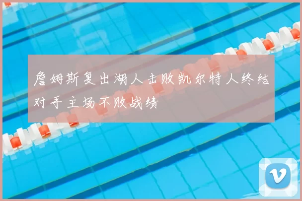 詹姆斯复出湖人击败凯尔特人终结对手主场不败战绩