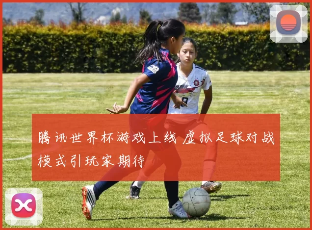 腾讯世界杯游戏上线 虚拟足球对战模式引玩家期待