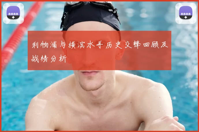 利物浦与横滨水手历史交锋回顾及战绩分析
