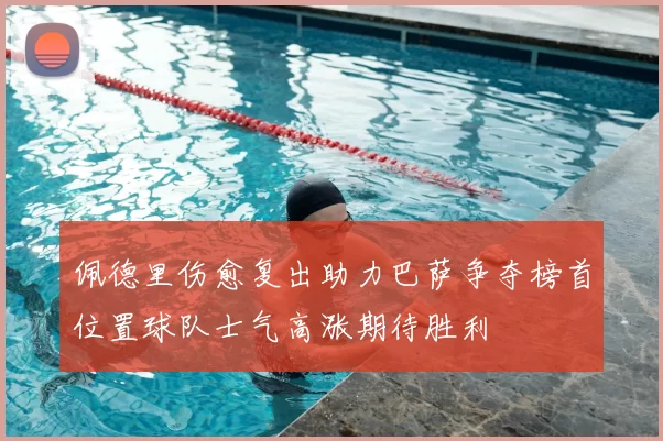 佩德里伤愈复出助力巴萨争夺榜首位置球队士气高涨期待胜利