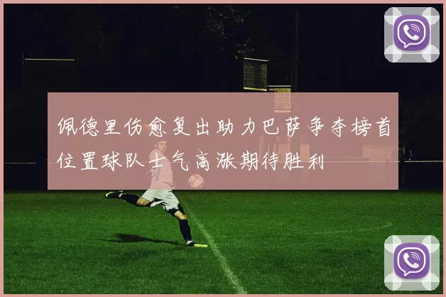 佩德里伤愈复出助力巴萨争夺榜首位置球队士气高涨期待胜利