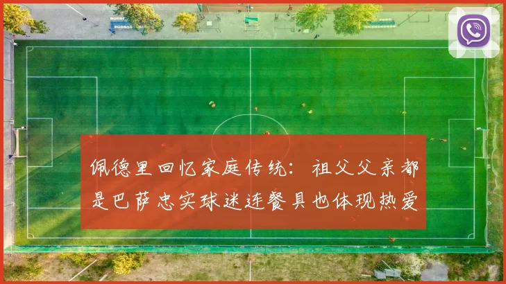 佩德里回忆家庭传统：祖父父亲都是巴萨忠实球迷连餐具也体现热爱