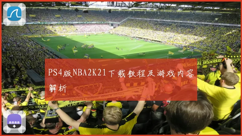 PS4版NBA2K21下载教程及游戏内容解析