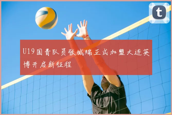 U19国青队员张城瑞正式加盟大连英博开启新征程