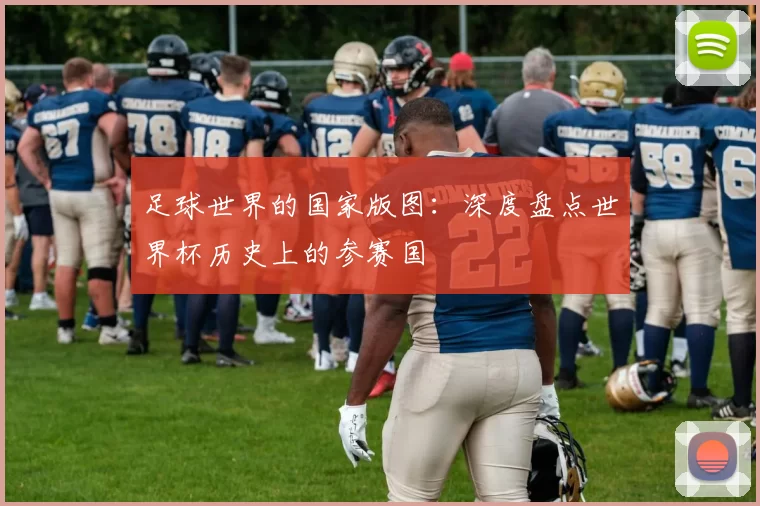 足球世界的国家版图：深度盘点世界杯历史上的参赛国