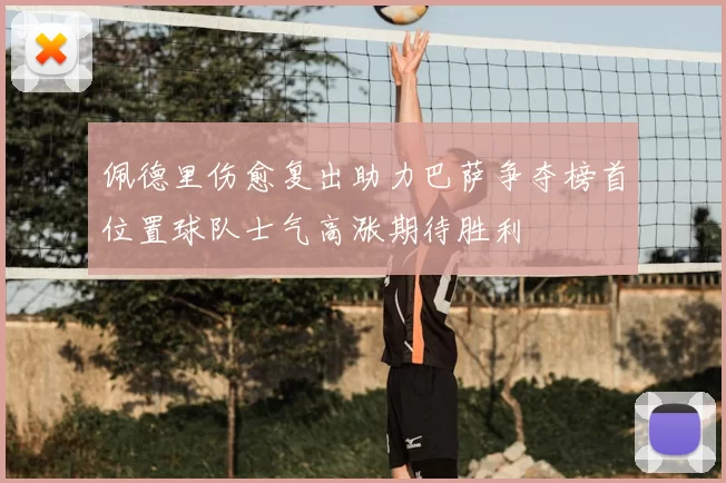 佩德里伤愈复出助力巴萨争夺榜首位置球队士气高涨期待胜利