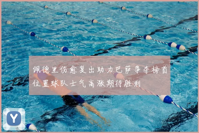佩德里伤愈复出助力巴萨争夺榜首位置球队士气高涨期待胜利