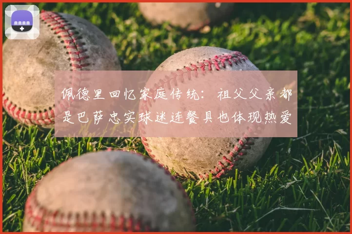 佩德里回忆家庭传统：祖父父亲都是巴萨忠实球迷连餐具也体现热爱