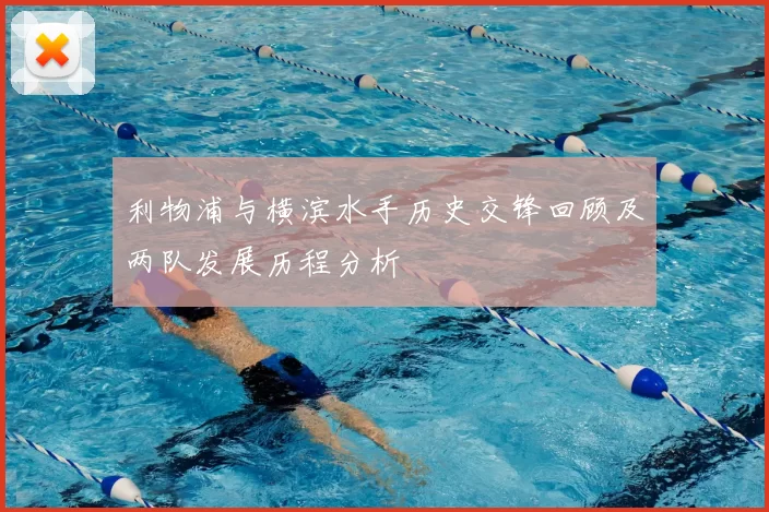 利物浦与横滨水手历史交锋回顾及两队发展历程分析