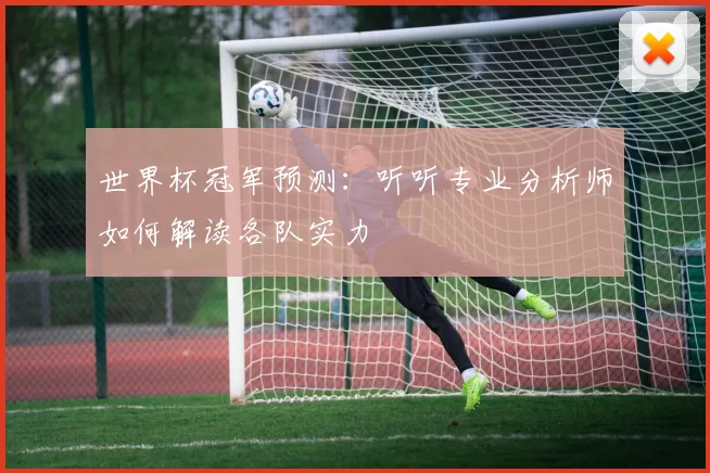 世界杯冠军预测:听听专业分析师如何解读各队实力