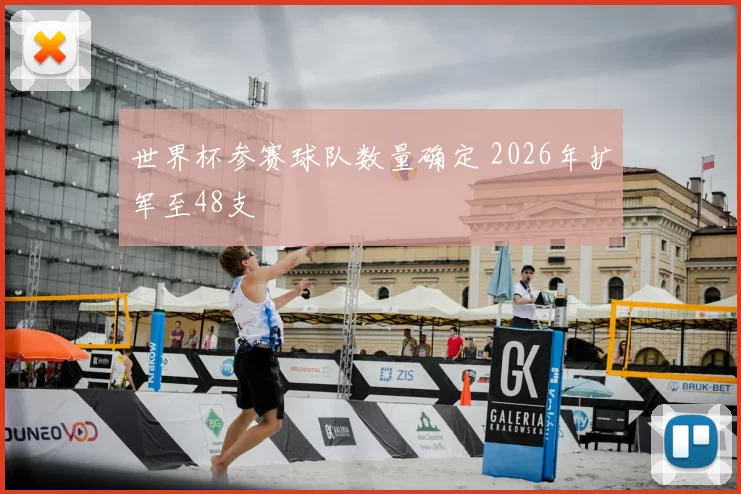 世界杯参赛球队数量确定 2026年扩军至48支