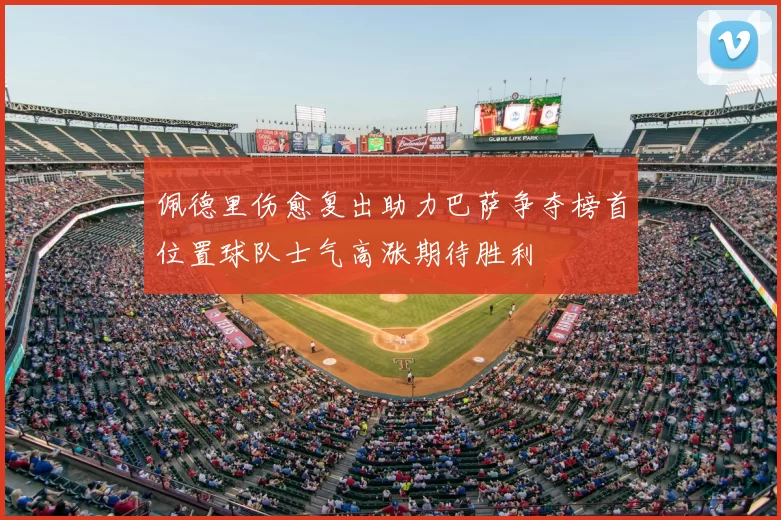 佩德里伤愈复出助力巴萨争夺榜首位置球队士气高涨期待胜利