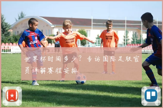 世界杯时间多少？专访国际足联官员详解赛程安排