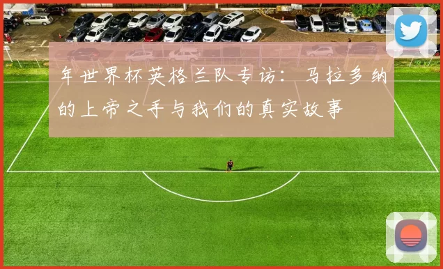年世界杯英格兰队专访：马拉多纳的上帝之手与我们的真实故事
