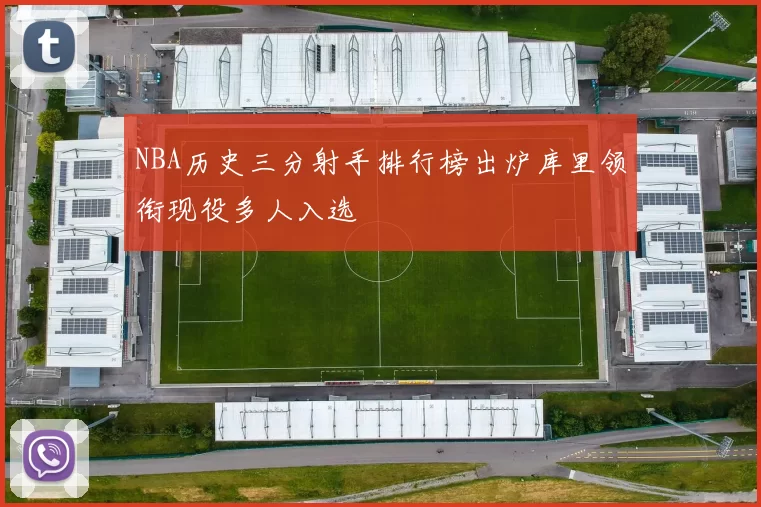 NBA历史三分射手排行榜出炉库里领衔现役多人入选