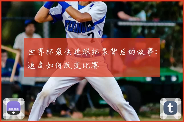 世界杯最快进球纪录背后的故事:速度如何改变比赛