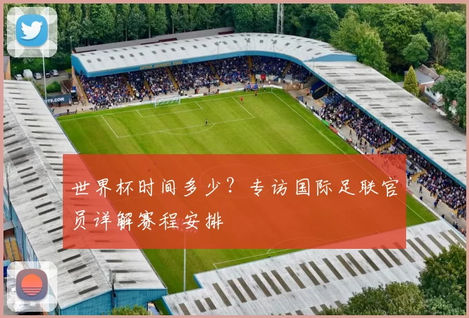 世界杯时间多少?专访国际足联官员详解赛程安排
