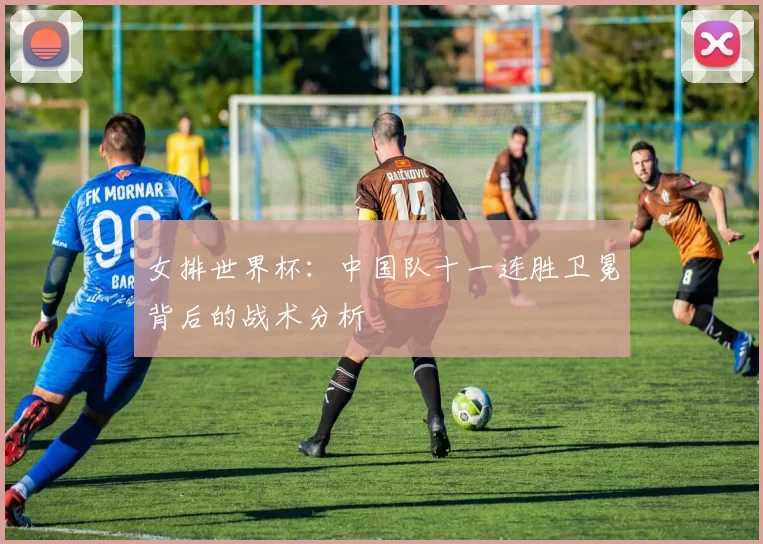女排世界杯:中国队十一连胜卫冕背后的战术分析