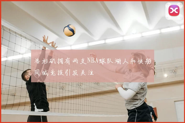 洛杉矶拥有两支NBA球队湖人和快船同城竞技引发关注