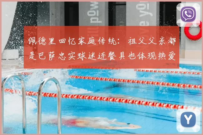 佩德里回忆家庭传统:祖父父亲都是巴萨忠实球迷连餐具也体现热爱