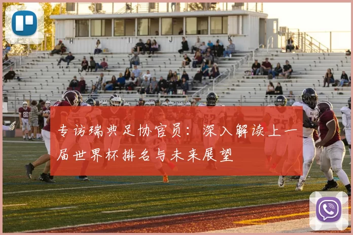 专访瑞典足协官员:深入解读上一届世界杯排名与未来展望