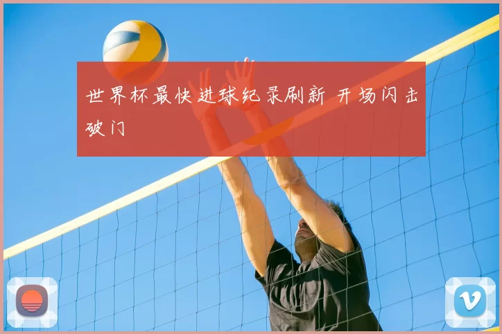 世界杯最快进球纪录刷新 开场闪击破门
