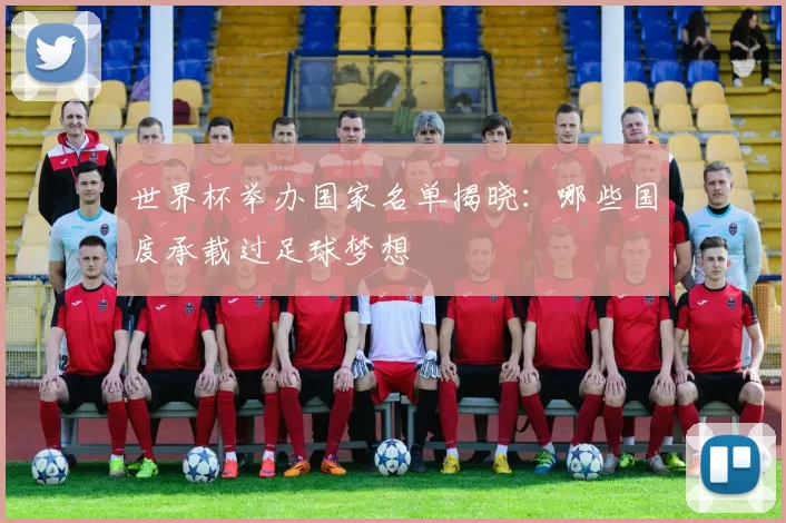 世界杯举办国家名单揭晓：哪些国度承载过足球梦想