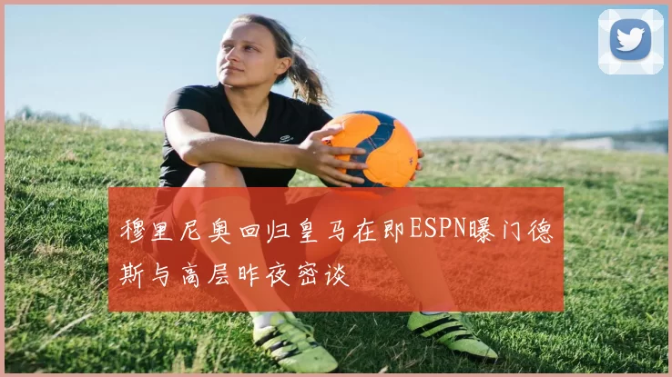 穆里尼奥回归皇马在即ESPN曝门德斯与高层昨夜密谈
