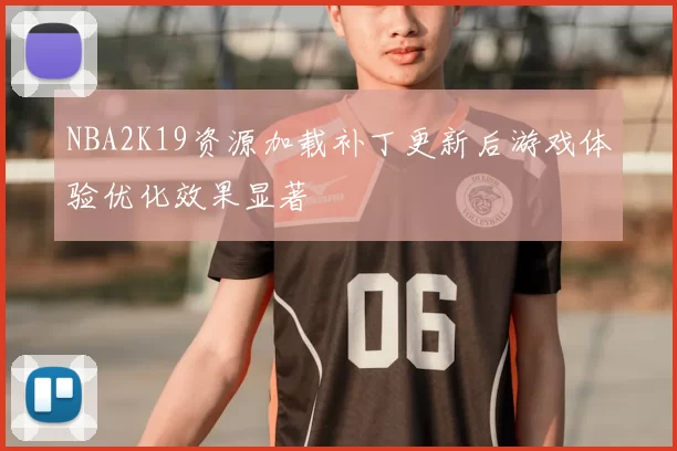 NBA2K19资源加载补丁更新后游戏体验优化效果显著