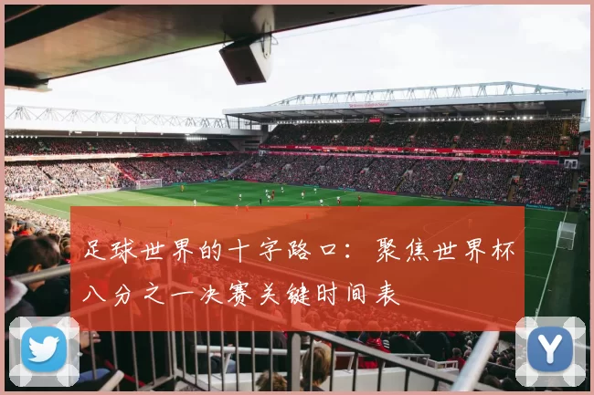 足球世界的十字路口:聚焦世界杯八分之一决赛关键时间表