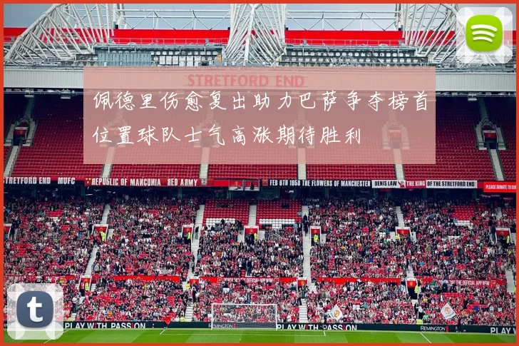 佩德里伤愈复出助力巴萨争夺榜首位置球队士气高涨期待胜利
