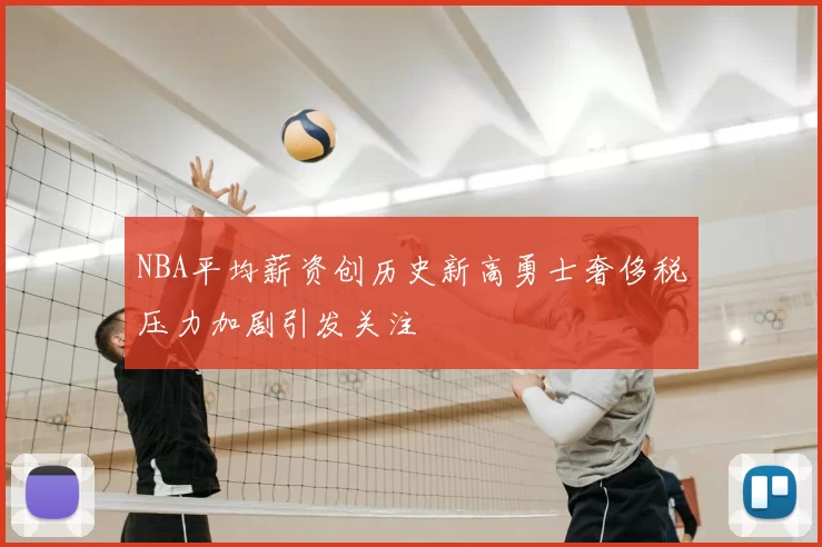 NBA平均薪资创历史新高勇士奢侈税压力加剧引发关注