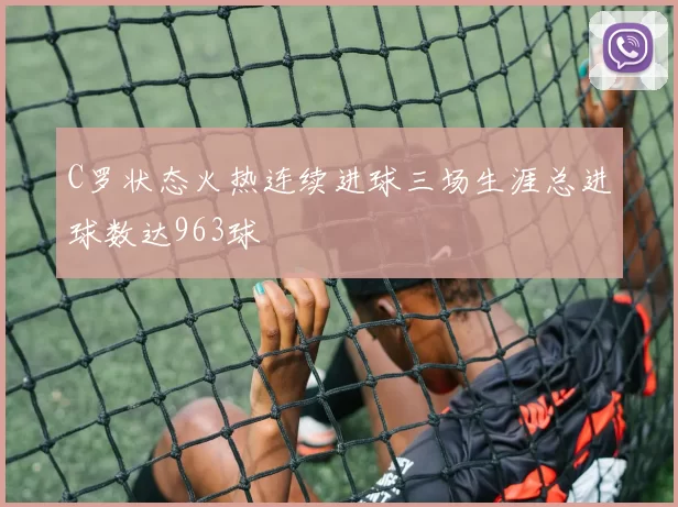 C罗状态火热连续进球三场生涯总进球数达963球