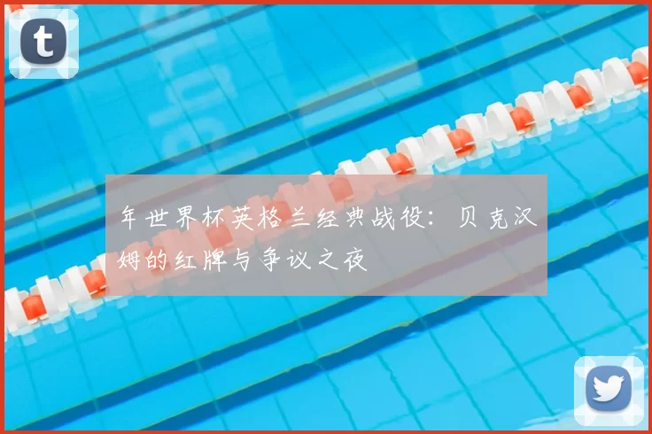 年世界杯英格兰经典战役：贝克汉姆的红牌与争议之夜